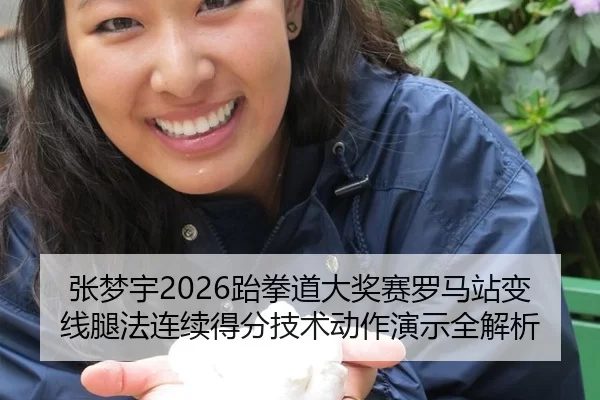 张梦宇2026跆拳道大奖赛罗马站变线腿法连续得分技术动作演示全解析